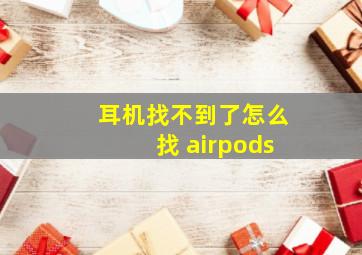 耳机找不到了怎么找 airpods